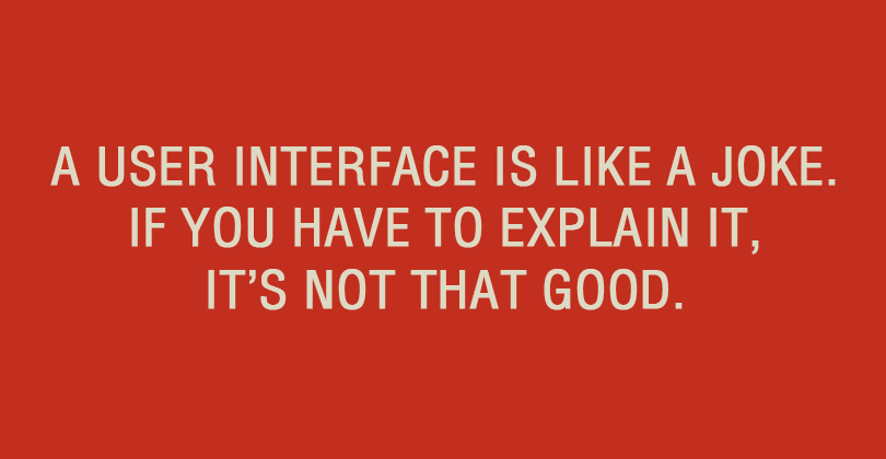 A user interface is like a joke. If you have to explain it, it’s not that good.